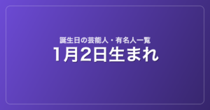 1月2日生まれの芸能人・有名人一覧