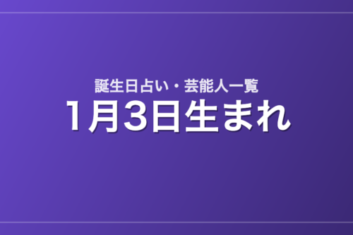 1月3日生まれの芸能人・有名人一覧【誕生日占い】