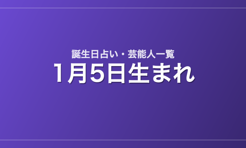1月5日生まれの芸能人・有名人一覧【誕生日占い】