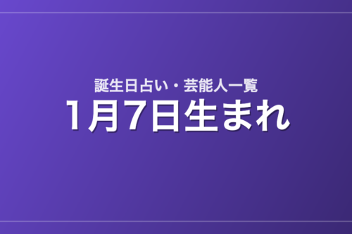 1月7日生まれの芸能人・有名人一覧【誕生日占い】