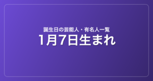 1月7日生まれの芸能人・有名人一覧