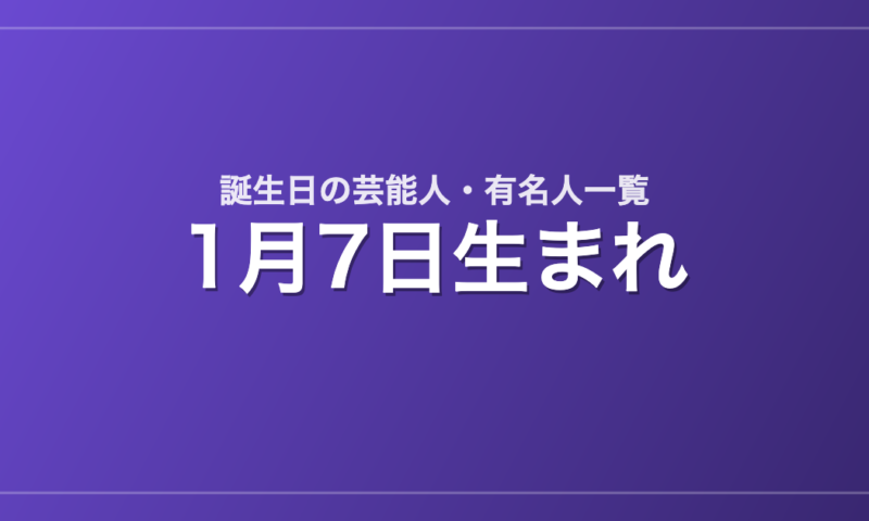 1月7日生まれの芸能人・有名人一覧