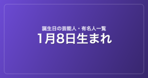 1月8日生まれの芸能人・有名人一覧