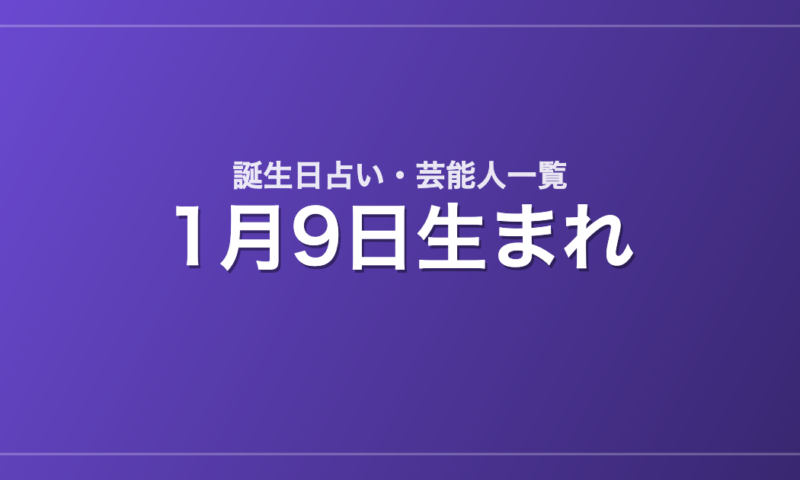 1月9日生まれの芸能人・有名人一覧【誕生日占い】