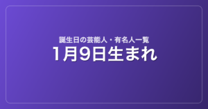 1月9日生まれの芸能人・有名人一覧