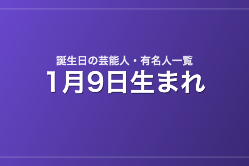 1月9日生まれの芸能人・有名人一覧