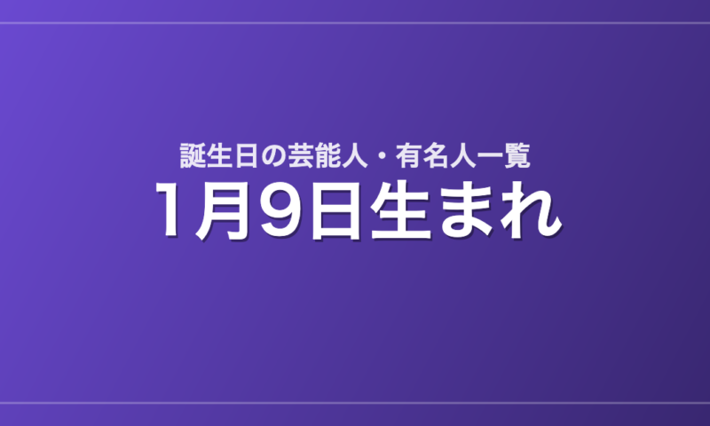 1月9日生まれの芸能人・有名人一覧