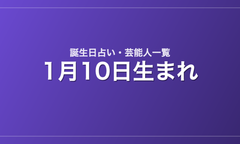 1月10日生まれの芸能人・有名人一覧【誕生日占い】