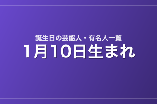 1月10日生まれの芸能人・有名人一覧