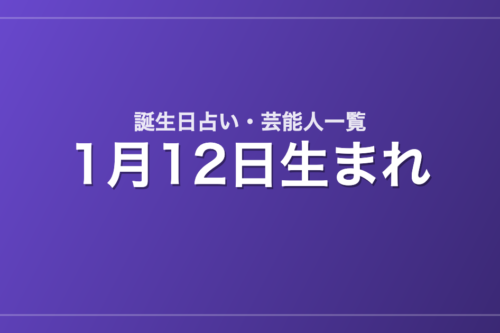 1月12日生まれの芸能人・有名人一覧【誕生日占い】