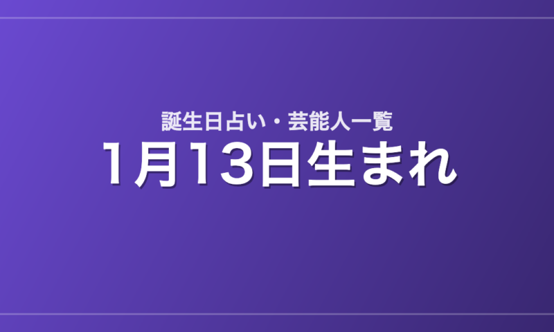 1月13日生まれの芸能人・有名人一覧【誕生日占い】