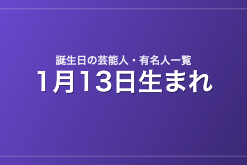 1月13日生まれの芸能人・有名人一覧