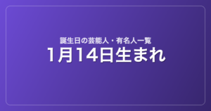 1月14日生まれの芸能人・有名人一覧
