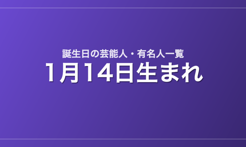 1月14日生まれの芸能人・有名人一覧