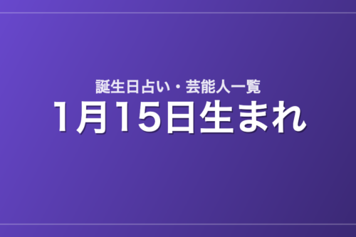1月15日生まれの芸能人・有名人一覧【誕生日占い】
