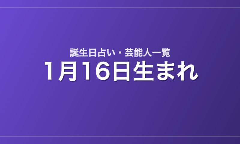 1月16日生まれの芸能人・有名人一覧【誕生日占い】