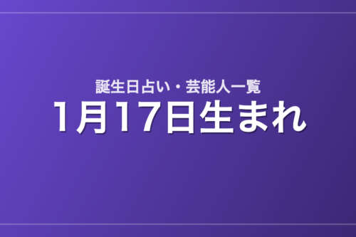 1月17日生まれの芸能人・有名人一覧【誕生日占い】