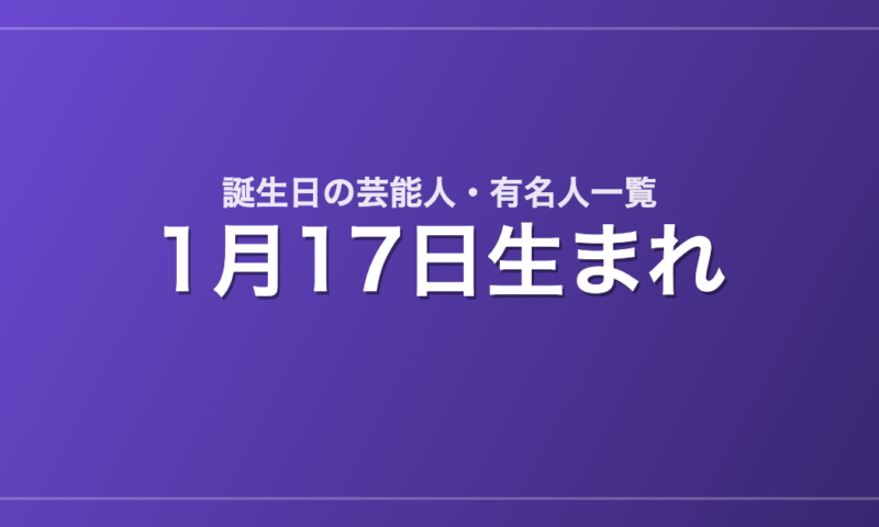 1月17日生まれの芸能人・有名人一覧