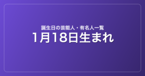 1月18日生まれの芸能人・有名人一覧