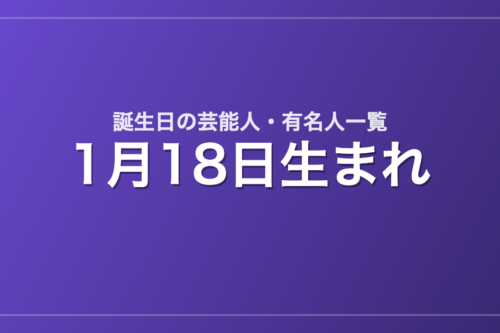 1月18日生まれの芸能人・有名人一覧