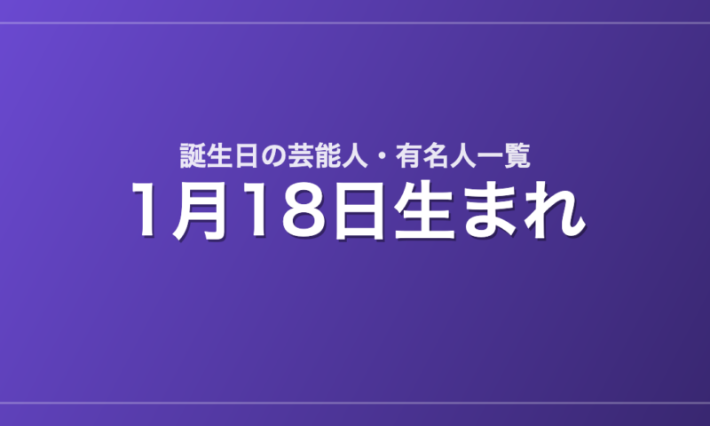 1月18日生まれの芸能人・有名人一覧