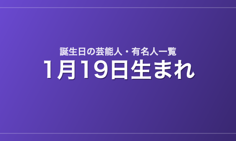 1月19日生まれの芸能人・有名人一覧