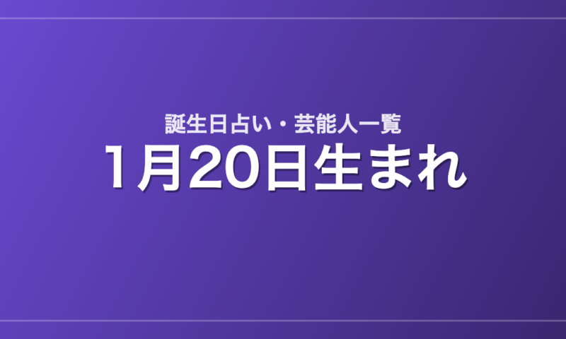 1月20日生まれの芸能人・有名人一覧【誕生日占い】