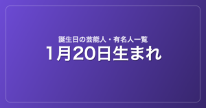 1月20日生まれの芸能人・有名人一覧