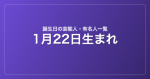 1月22日生まれの芸能人・有名人一覧