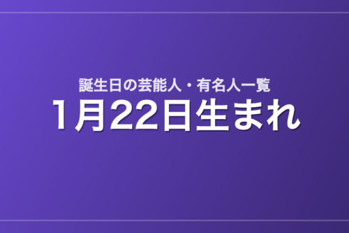 1月22日生まれの芸能人・有名人一覧