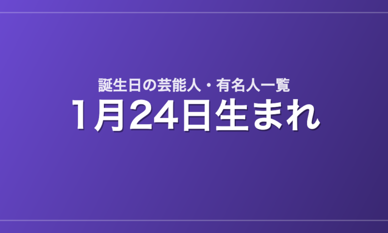 1月24日生まれの芸能人・有名人一覧