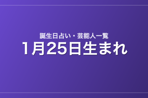 1月25日生まれの芸能人・有名人一覧【誕生日占い】