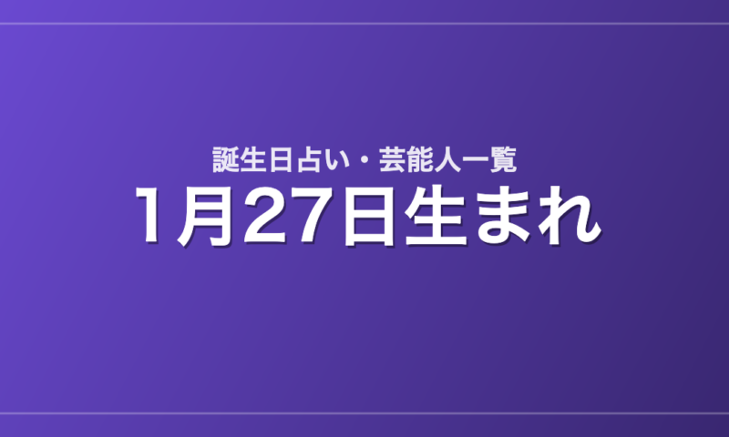 1月27日生まれの芸能人・有名人一覧【誕生日占い】