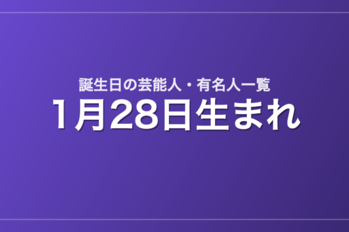 1月28日生まれの芸能人・有名人一覧
