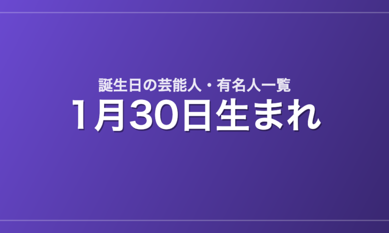 1月30日生まれの芸能人・有名人一覧