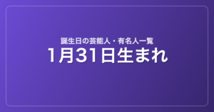 1月31日生まれの芸能人・有名人一覧