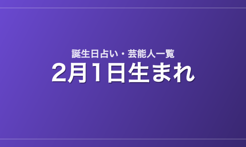 2月1日生まれの芸能人・有名人一覧【誕生日占い】