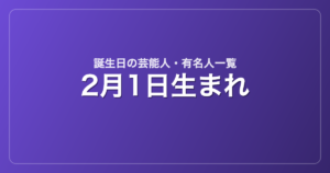 2月1日生まれの芸能人・有名人一覧