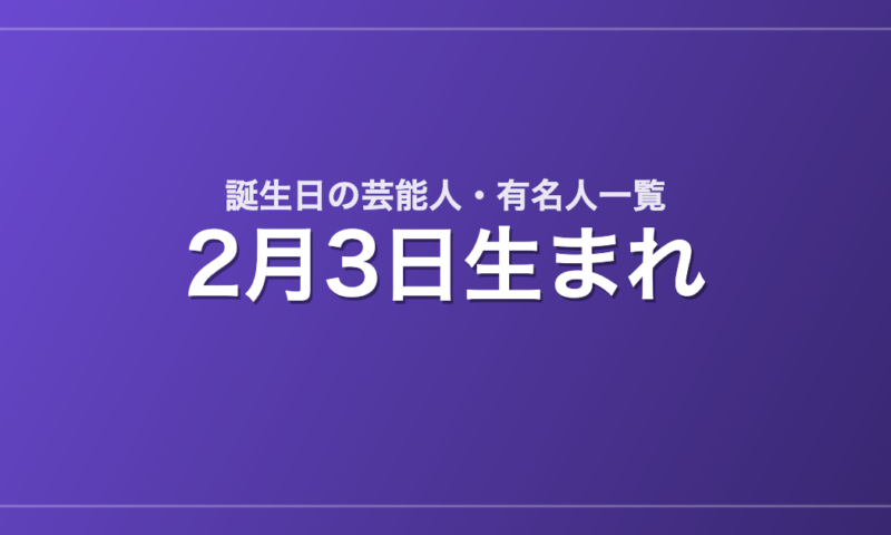 2月3日生まれの芸能人・有名人一覧