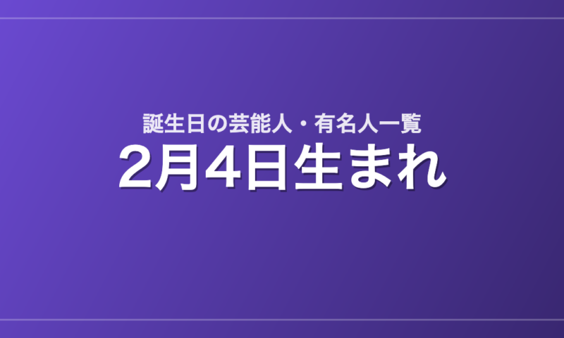 2月4日生まれの芸能人・有名人一覧