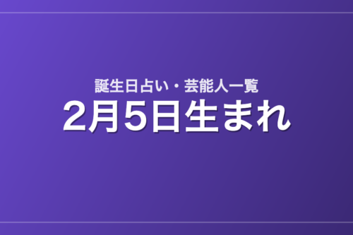 2月5日生まれの芸能人・有名人一覧【誕生日占い】