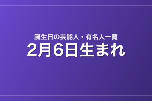 2月6日生まれの芸能人・有名人一覧