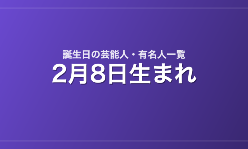 2月8日生まれの芸能人・有名人一覧