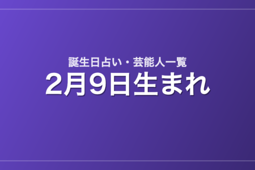 2月9日生まれの芸能人・有名人一覧【誕生日占い】
