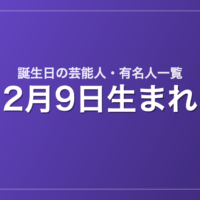 2月9日生まれの芸能人・有名人一覧