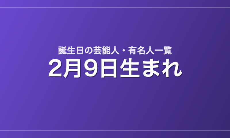 2月9日生まれの芸能人・有名人一覧
