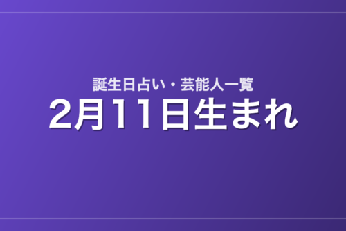 2月11日生まれの芸能人・有名人一覧【誕生日占い】