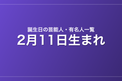 2月11日生まれの芸能人・有名人一覧