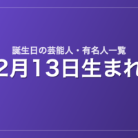 2月13日生まれの芸能人・有名人一覧