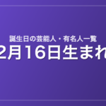 2月16日生まれの芸能人・有名人一覧